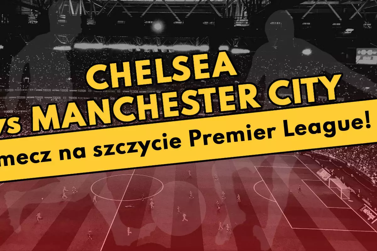 Chelsea vs Manchester City - mecz na szczycie Premier League!